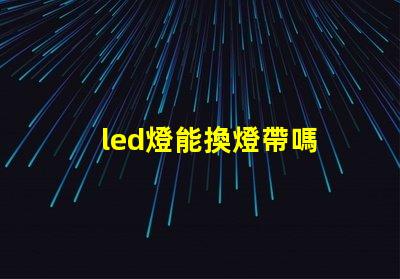 led燈能換燈帶嗎 cob光源和led光源哪個好